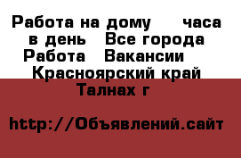 Работа на дому 2-3 часа в день - Все города Работа » Вакансии   . Красноярский край,Талнах г.